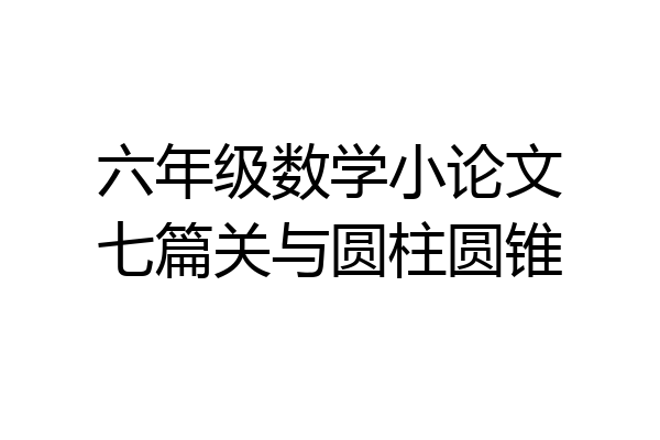 六年级数学小论文七篇关与圆柱圆锥
