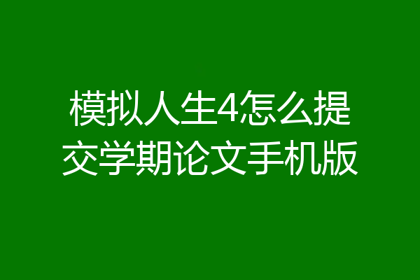 模拟人生4怎么提交学期论文手机版
