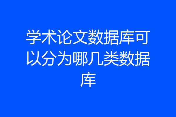 学术论文数据库可以分为哪几类数据库