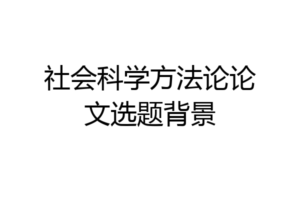 社会科学方法论论文选题背景