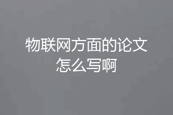 物联网方面的论文怎么写啊