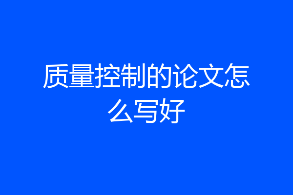 质量控制的论文怎么写好