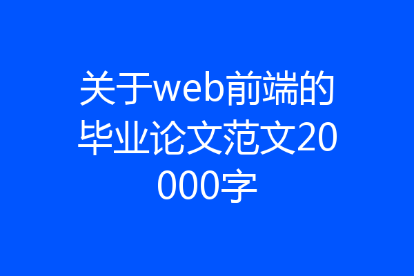 关于web前端的毕业论文范文20000字