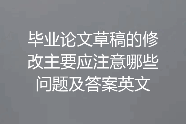 毕业论文草稿的修改主要应注意哪些问题及答案英文