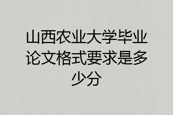 山西农业大学毕业论文格式要求是多少分