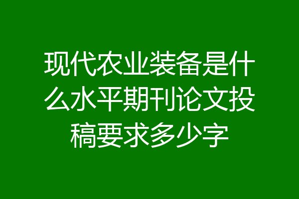 现代农业装备是什么水平期刊论文投稿要求多少字
