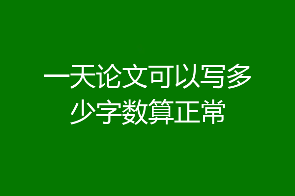一天论文可以写多少字数算正常