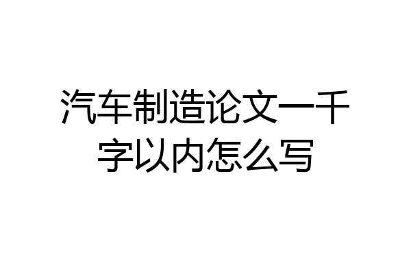 汽车制造论文一千字以内怎么写