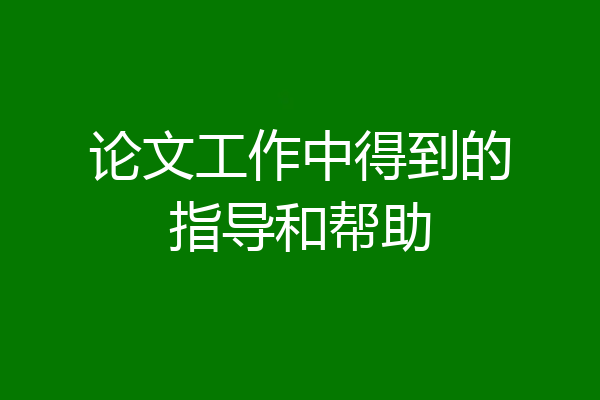 论文工作中得到的指导和帮助