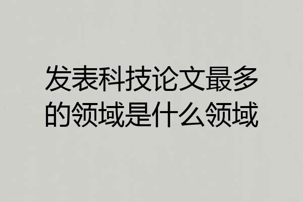 发表科技论文最多的领域是什么领域