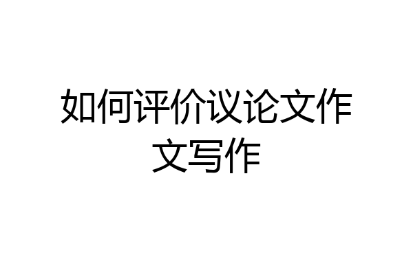 如何评价议论文作文写作