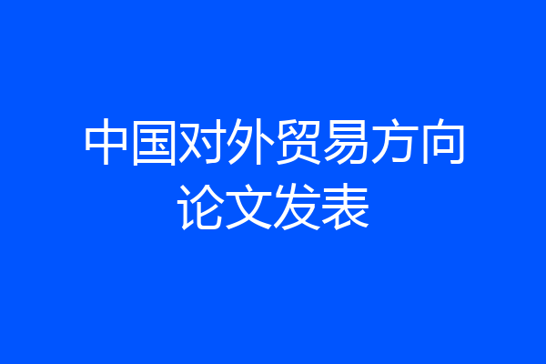 中国对外贸易方向论文发表