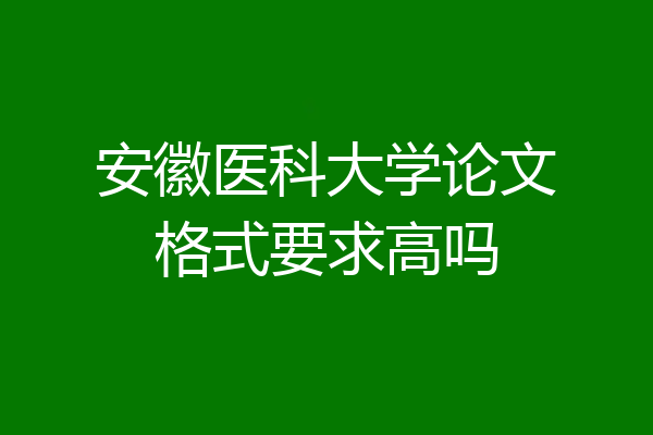 安徽医科大学论文格式要求高吗