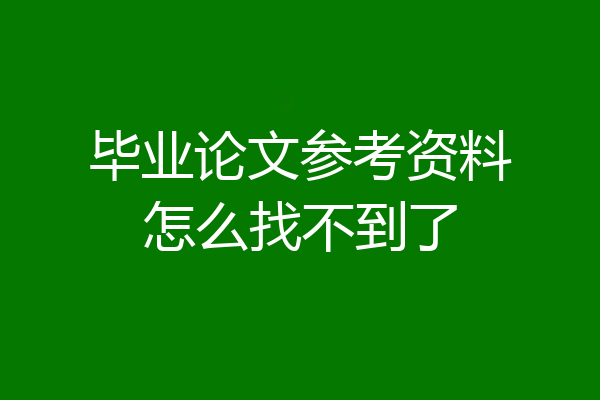 毕业论文参考资料怎么找不到了