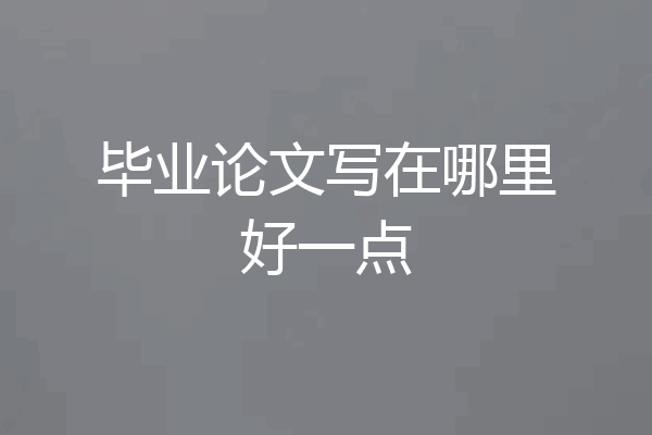 毕业论文写在哪里好一点