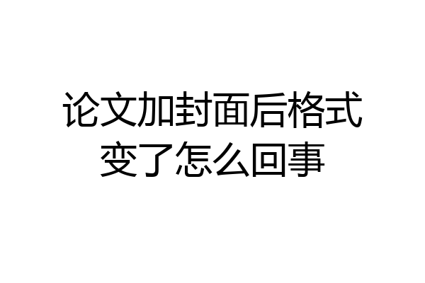 论文加封面后格式变了怎么回事