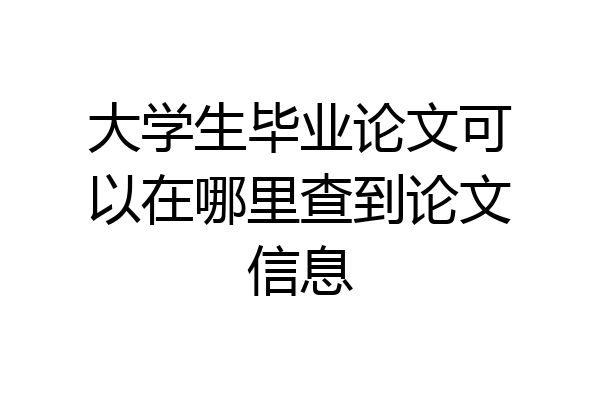 大学生毕业论文可以在哪里查到论文信息