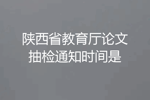 陕西省教育厅论文抽检通知时间是