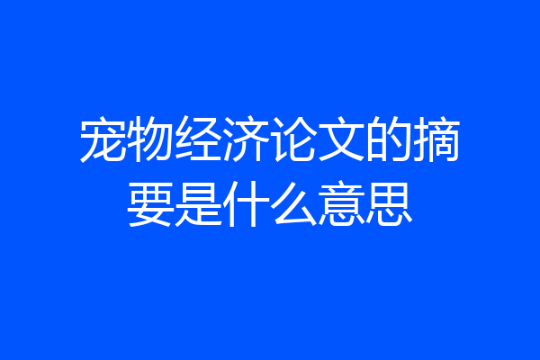 宠物经济论文的摘要是什么意思