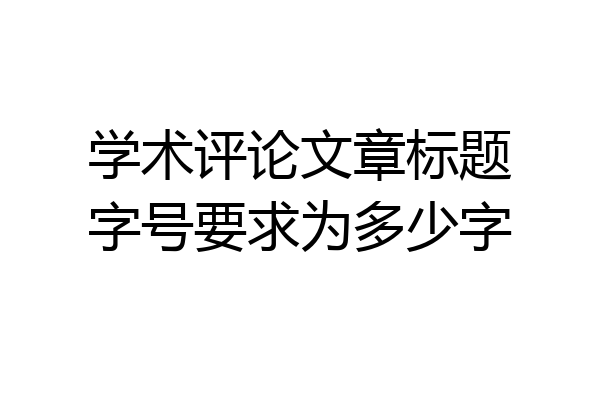 学术评论文章标题字号要求为多少字