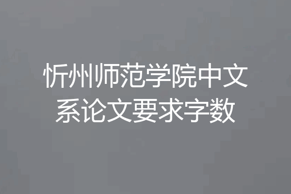 忻州师范学院中文系论文要求字数