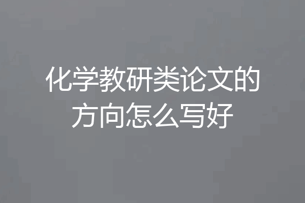 化学教研类论文的方向怎么写好