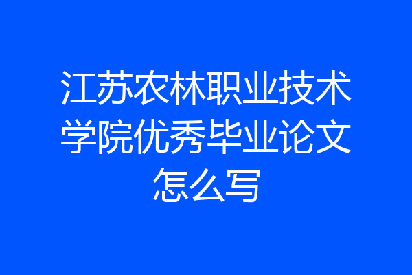 江苏农林职业技术学院优秀毕业论文怎么写