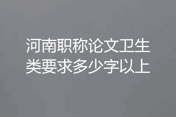 河南职称论文卫生类要求多少字以上