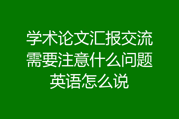 学术论文汇报交流需要注意什么问题英语怎么说
