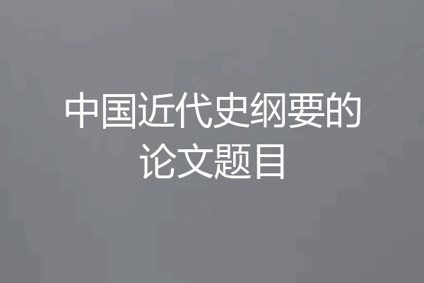 中国近代史纲要的论文题目
