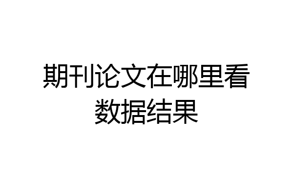 期刊论文在哪里看数据结果