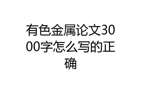 有色金属论文3000字怎么写的正确
