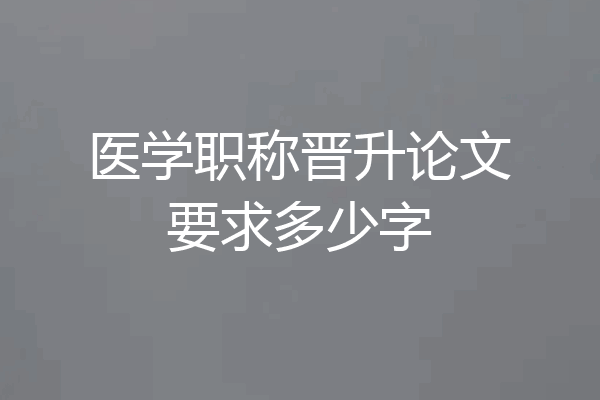 医学职称晋升论文要求多少字