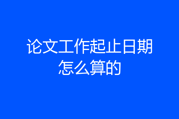 论文工作起止日期怎么算的