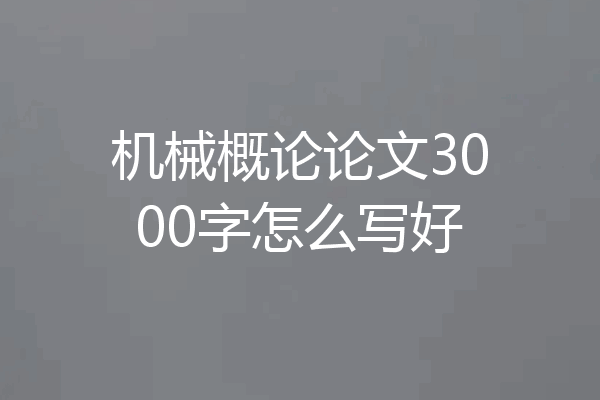 机械概论论文3000字怎么写好