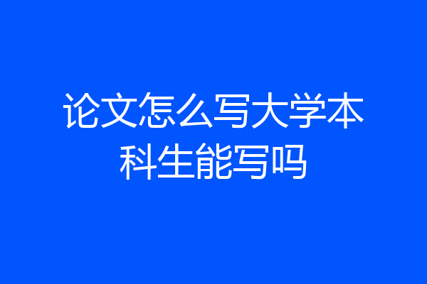 论文怎么写大学本科生能写吗