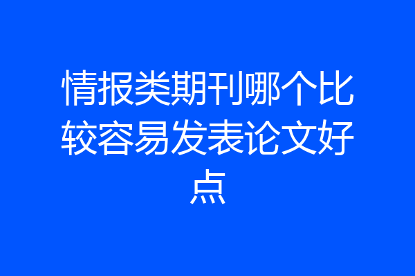 情报类期刊哪个比较容易发表论文好点