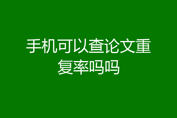 手机可以查论文重复率吗吗