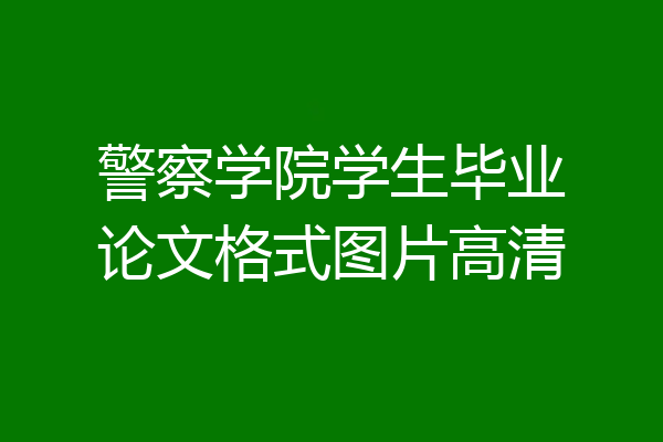 警察学院学生毕业论文格式图片高清