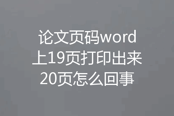 论文页码word上19页打印出来20页怎么回事
