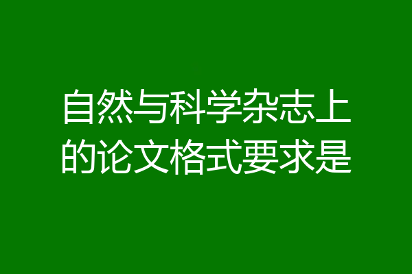 自然与科学杂志上的论文格式要求是