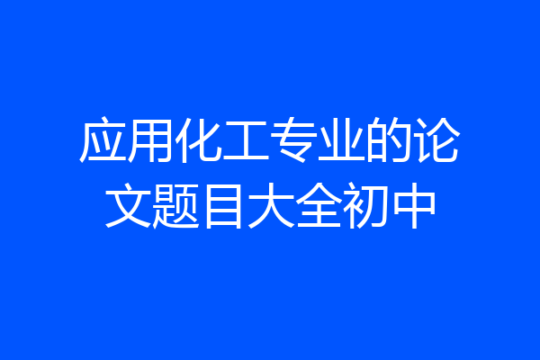 应用化工专业的论文题目大全初中