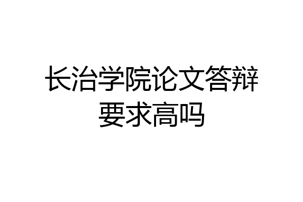 长治学院论文答辩要求高吗