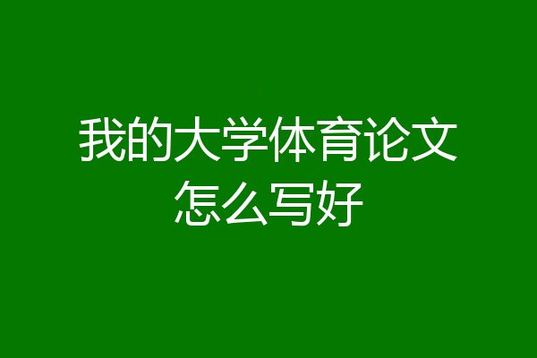 我的大学体育论文怎么写好