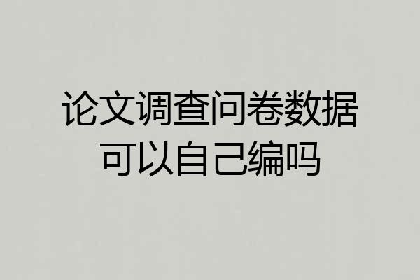 论文调查问卷数据可以自己编吗