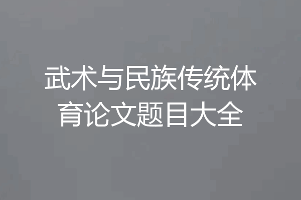 武术与民族传统体育论文题目大全
