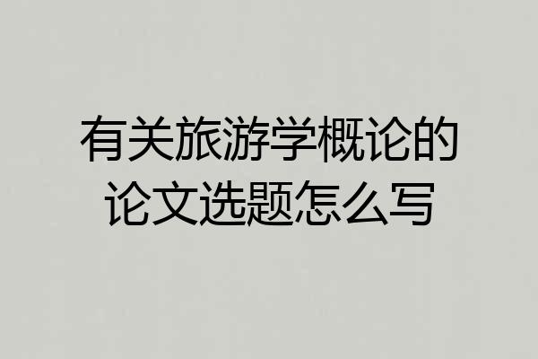 有关旅游学概论的论文选题怎么写