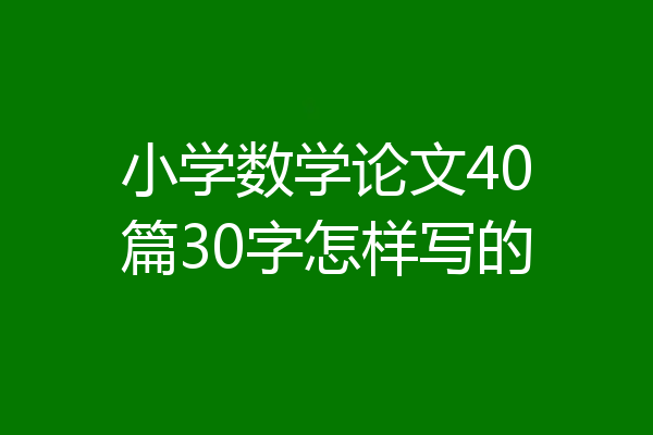 小学数学论文40篇30字怎样写的