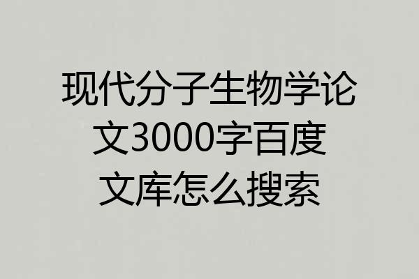 现代分子生物学论文3000字百度文库怎么搜索