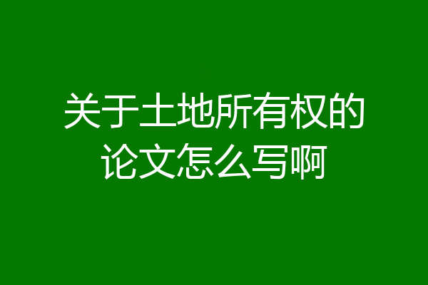 关于土地所有权的论文怎么写啊